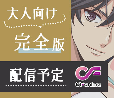 大人向け完全版配信予定 － CF anime